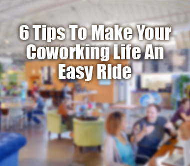 6 Tips To Make Your Coworking Life An Easy Ride